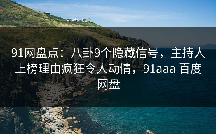 91网盘点：八卦9个隐藏信号，主持人上榜理由疯狂令人动情，91aaa 百度网盘