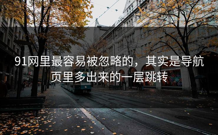 91网里最容易被忽略的，其实是导航页里多出来的一层跳转