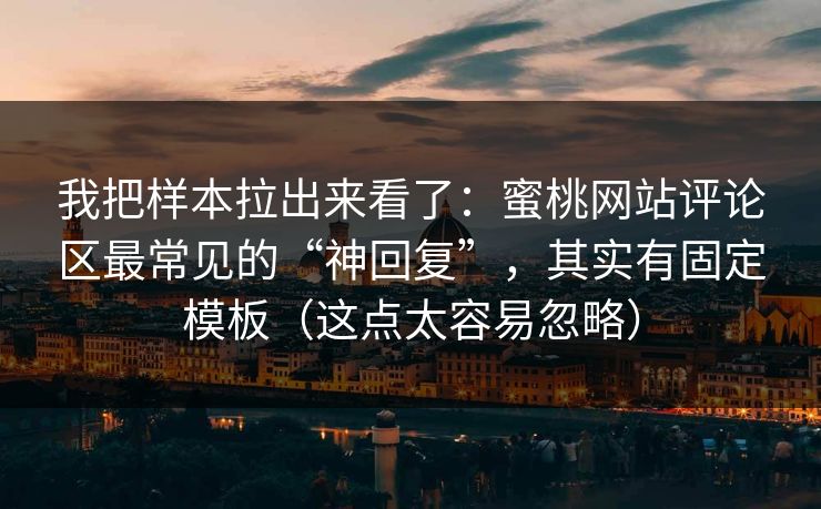 我把样本拉出来看了：蜜桃网站评论区最常见的“神回复”，其实有固定模板（这点太容易忽略）